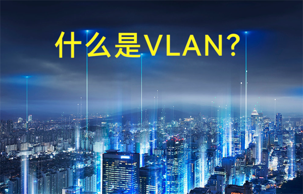 什么是虛擬局域網(wǎng)VLAN？