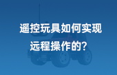 【其他物聯(lián)網(wǎng)應(yīng)用】遙控玩具如何實現(xiàn)遠程操作的？