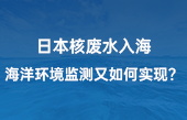【智慧環(huán)保應(yīng)用】日本核廢水入海，海洋環(huán)境監(jiān)測(cè)又如何實(shí)現(xiàn)？看完豁然開朗！