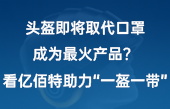 頭盔即將取代口罩，成為最火產(chǎn)品？看億佰特助力“一盔一帶”！