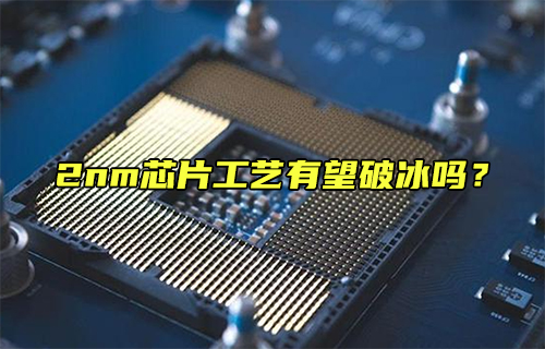 【科普視頻】2nm芯片工藝有望破冰嗎？