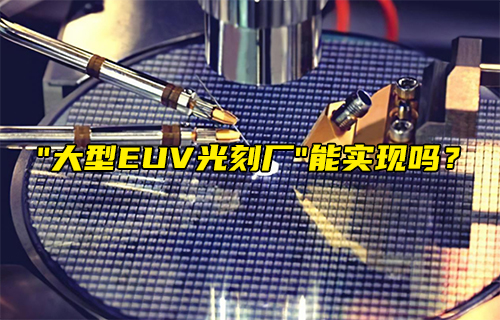 【科普視頻】“大型EUV光刻廠” 能實現(xiàn)嗎？