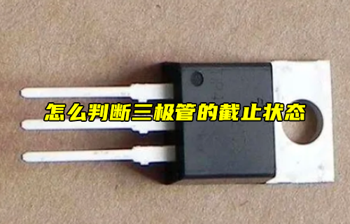 【科普視頻】怎么判斷三極管的截止狀態(tài)？