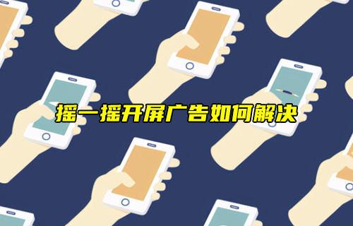 【科普視頻】搖一搖開屏廣告，天下人苦其久矣！