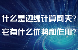 什么是邊緣計(jì)算網(wǎng)關(guān)？邊緣計(jì)算網(wǎng)關(guān)有什么特點(diǎn)？