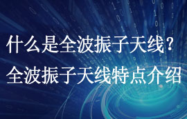 什么是全波振子天線？全波振子天線特點(diǎn)詳細(xì)介紹