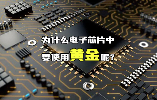 【科普視頻】為什么電子芯片中要使用黃金呢？