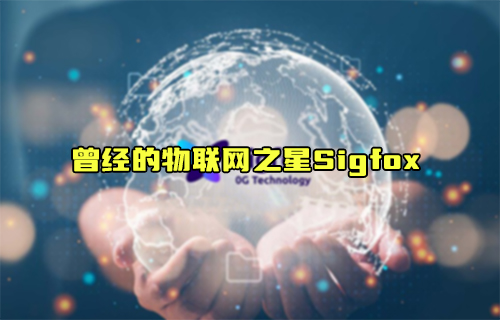 【科普視頻】曾經(jīng)的物聯(lián)網(wǎng)之星Sigfox能否再次比肩LoRa？