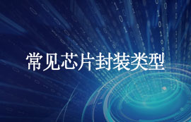 什么是封裝？常見(jiàn)芯片封裝類型匯總，建議收藏！