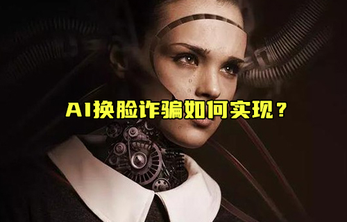 【科普視頻】AI換臉詐騙如何實(shí)現(xiàn)？