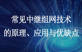 常見(jiàn)的中繼組網(wǎng)技術(shù)原理、應(yīng)用與優(yōu)缺點(diǎn)簡(jiǎn)介