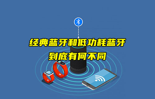 【藍(lán)牙技術(shù)解析】經(jīng)典藍(lán)牙和低功耗藍(lán)牙有什么不同？