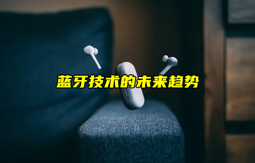 【藍(lán)牙技術(shù)解析】藍(lán)牙技術(shù)的未來如何發(fā)展？