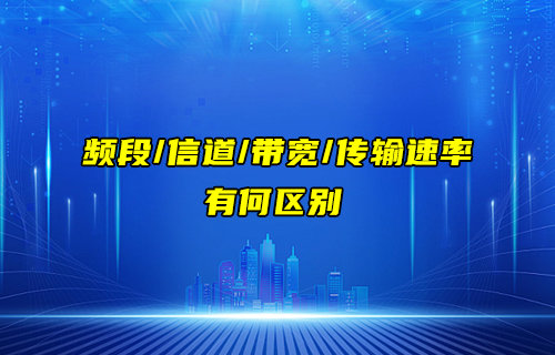 【物聯(lián)科普】頻段、信道、帶寬和傳輸速率的區(qū)別詳解