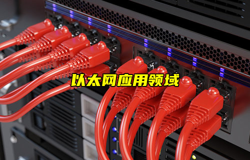 【以太網(wǎng)技術解析】以太網(wǎng)應用領域詳解