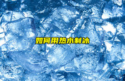 【物聯(lián)科普】如何用熱水制冰？