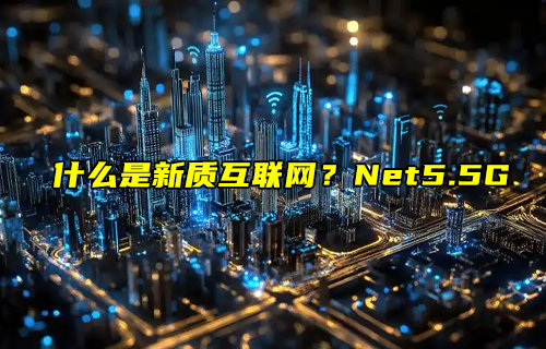 【物聯(lián)科普】什么是新質(zhì)互聯(lián)網(wǎng)？Net5.5G