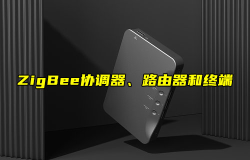 【物聯(lián)科普】ZigBee網(wǎng)絡協(xié)調器、路由器和終端角色解析