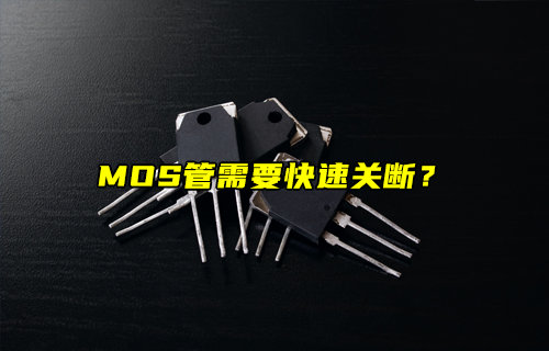 【物聯(lián)科普】MOS管快速關斷的深度解析