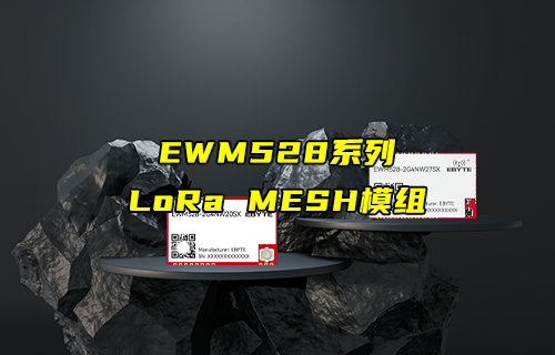 [新品推薦]EWM528系列LoRa MESH模塊功能簡介