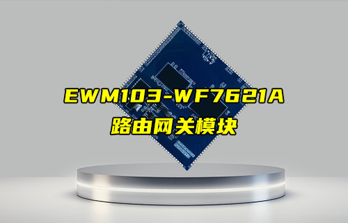 【新品推薦】EWM103-WF7621A千兆級路由網(wǎng)關模塊簡介